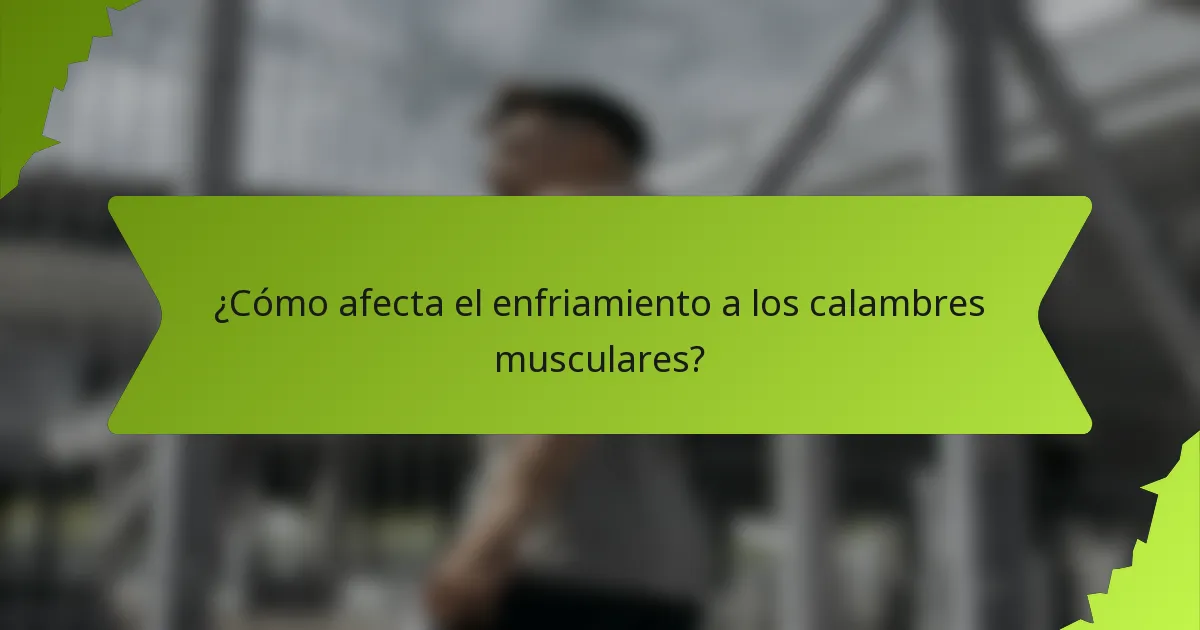 ¿Cómo afecta el enfriamiento a los calambres musculares?