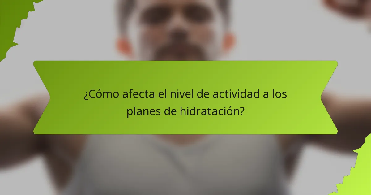 ¿Cómo afecta el nivel de actividad a los planes de hidratación?