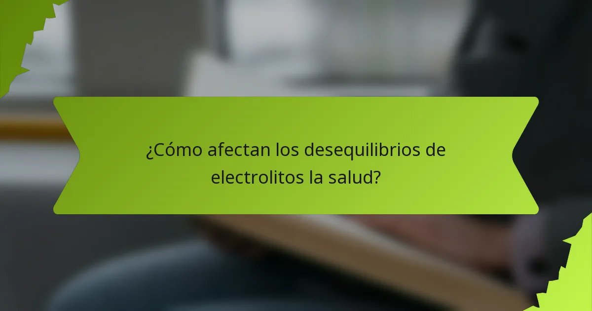 ¿Cómo afectan los desequilibrios de electrolitos la salud?