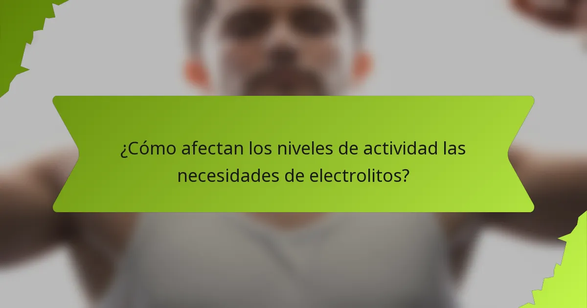 ¿Cómo afectan los niveles de actividad las necesidades de electrolitos?