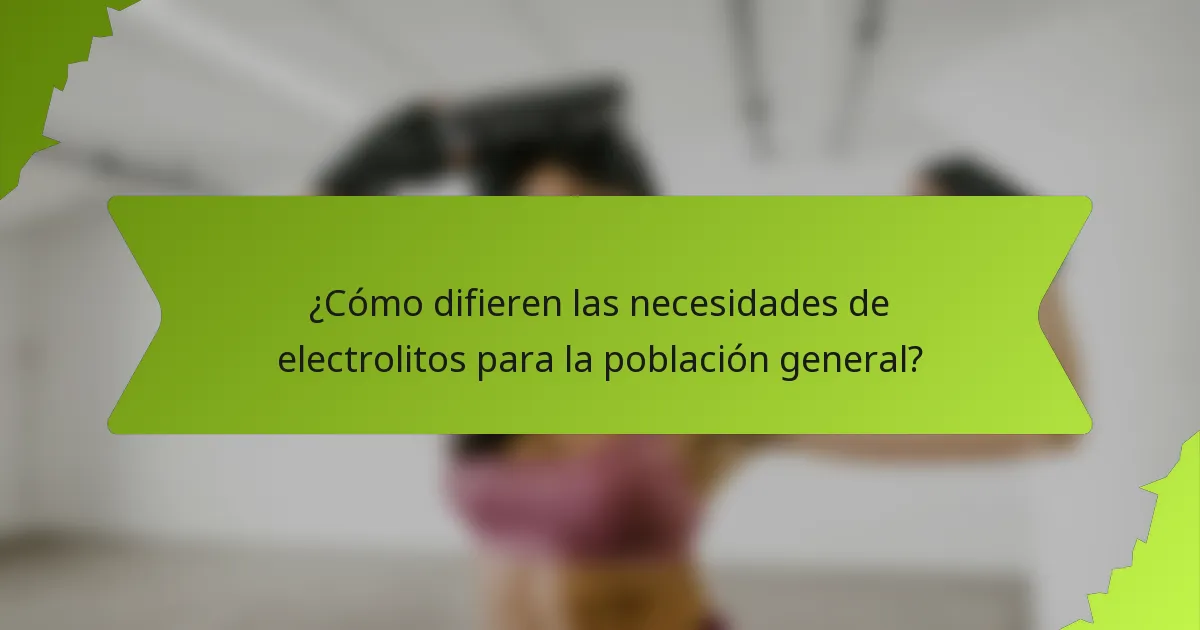 ¿Cómo difieren las necesidades de electrolitos para la población general?