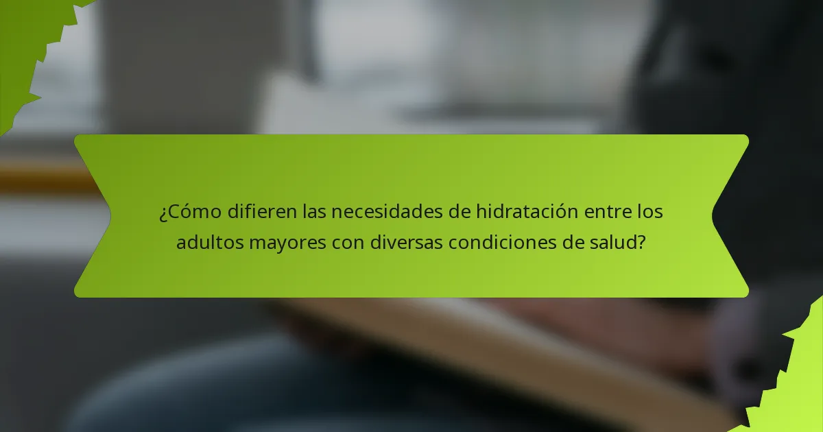 ¿Cómo difieren las necesidades de hidratación entre los adultos mayores con diversas condiciones de salud?