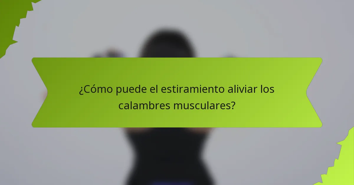 ¿Cómo puede el estiramiento aliviar los calambres musculares?