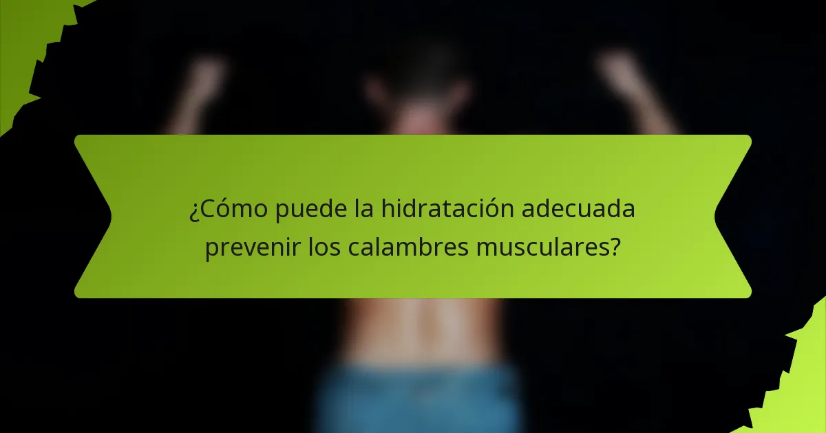 ¿Cómo puede la hidratación adecuada prevenir los calambres musculares?