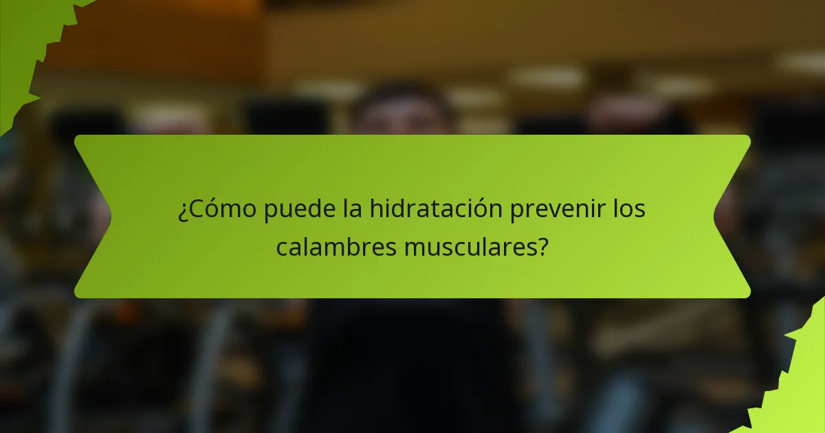 ¿Cómo puede la hidratación prevenir los calambres musculares?
