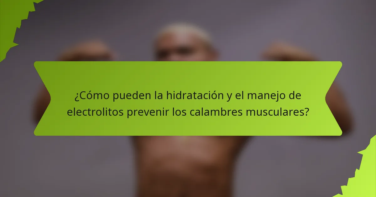 ¿Cómo pueden la hidratación y el manejo de electrolitos prevenir los calambres musculares?