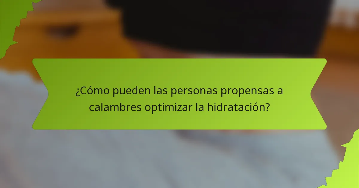 ¿Cómo pueden las personas propensas a calambres optimizar la hidratación?
