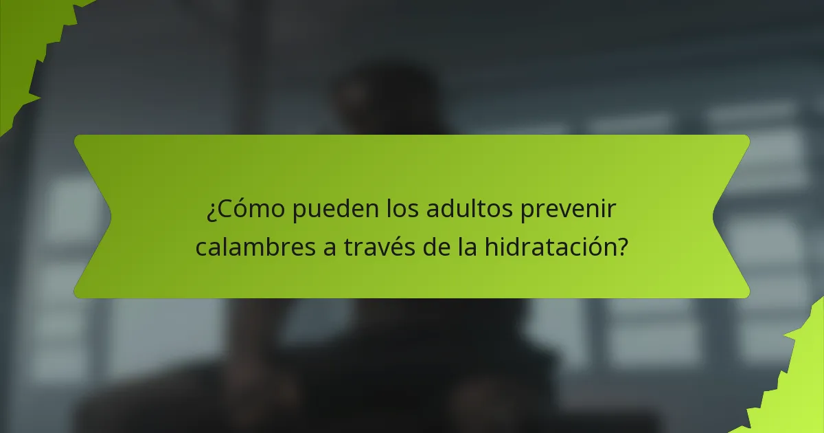 ¿Cómo pueden los adultos prevenir calambres a través de la hidratación?