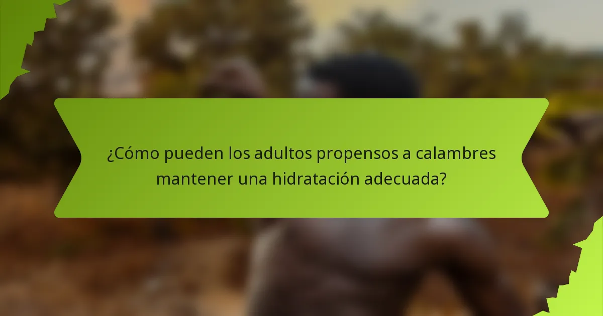 ¿Cómo pueden los adultos propensos a calambres mantener una hidratación adecuada?