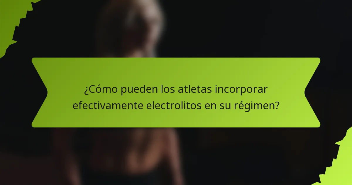 ¿Cómo pueden los atletas incorporar efectivamente electrolitos en su régimen?
