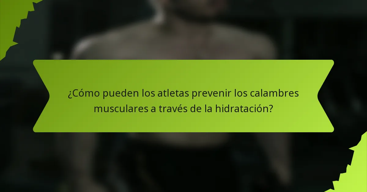¿Cómo pueden los atletas prevenir los calambres musculares a través de la hidratación?