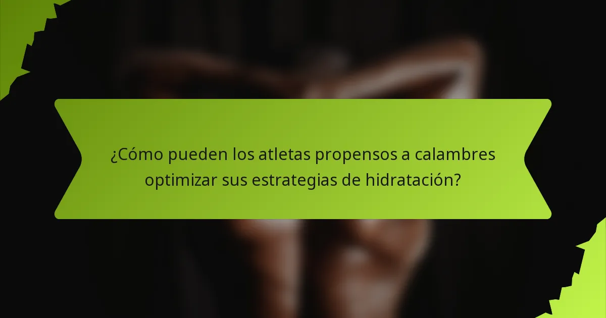 ¿Cómo pueden los atletas propensos a calambres optimizar sus estrategias de hidratación?