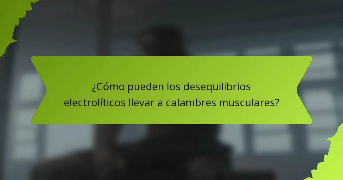 ¿Cómo pueden los desequilibrios electrolíticos llevar a calambres musculares?