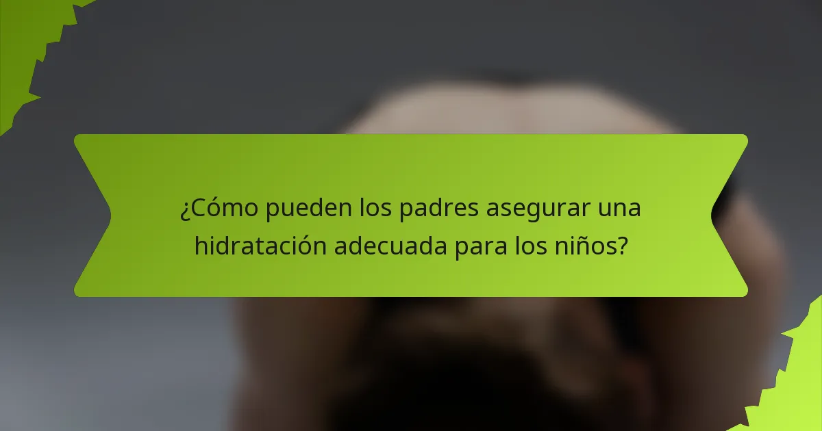 ¿Cómo pueden los padres asegurar una hidratación adecuada para los niños?