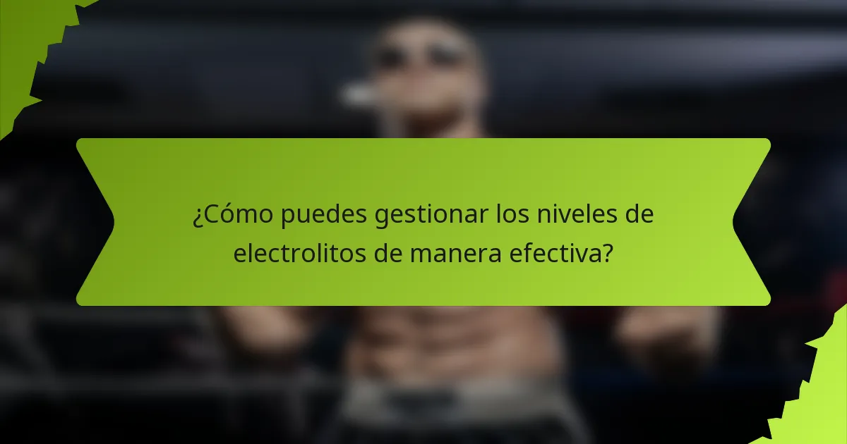 ¿Cómo puedes gestionar los niveles de electrolitos de manera efectiva?