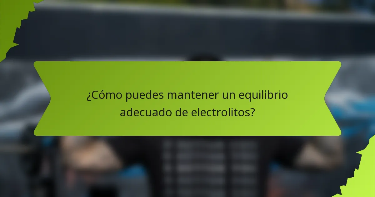 ¿Cómo puedes mantener un equilibrio adecuado de electrolitos?