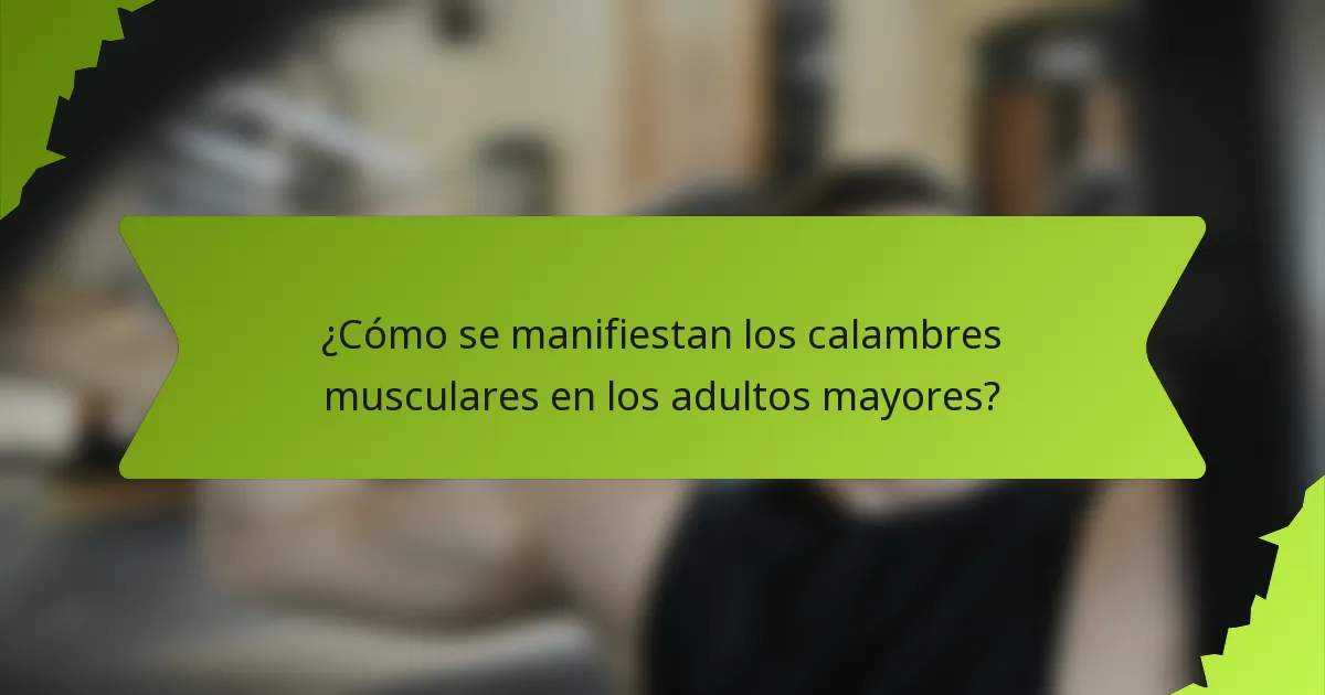 ¿Cómo se manifiestan los calambres musculares en los adultos mayores?