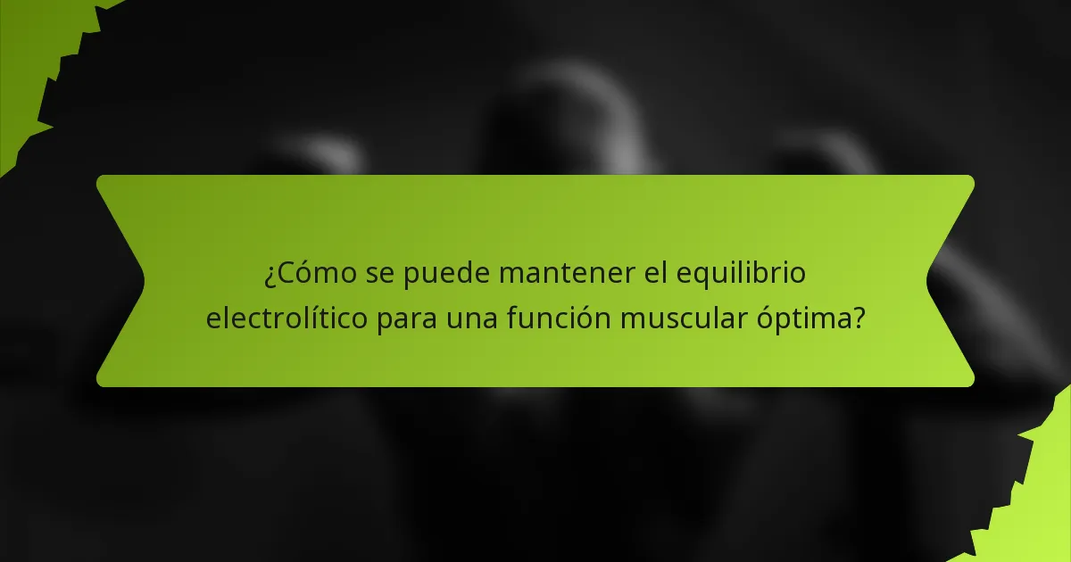 ¿Cómo se puede mantener el equilibrio electrolítico para una función muscular óptima?