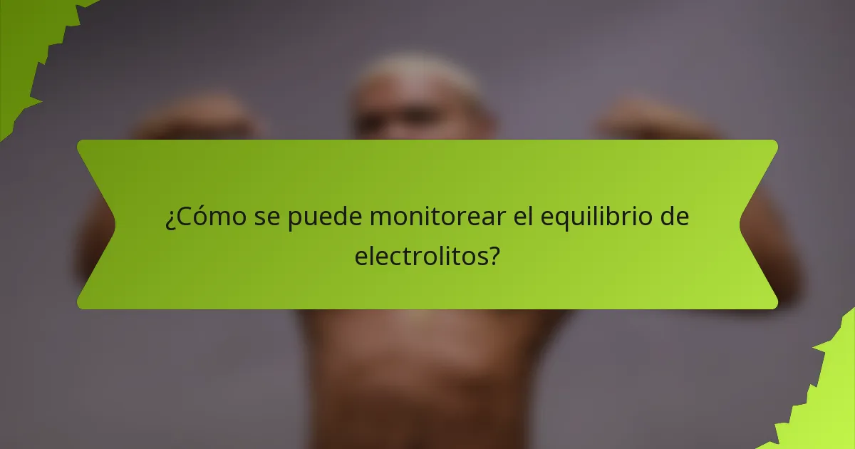 ¿Cómo se puede monitorear el equilibrio de electrolitos?