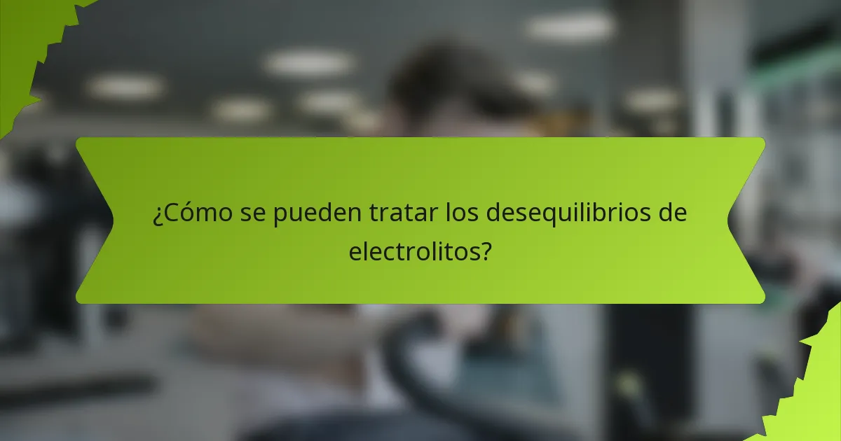 ¿Cómo se pueden tratar los desequilibrios de electrolitos?