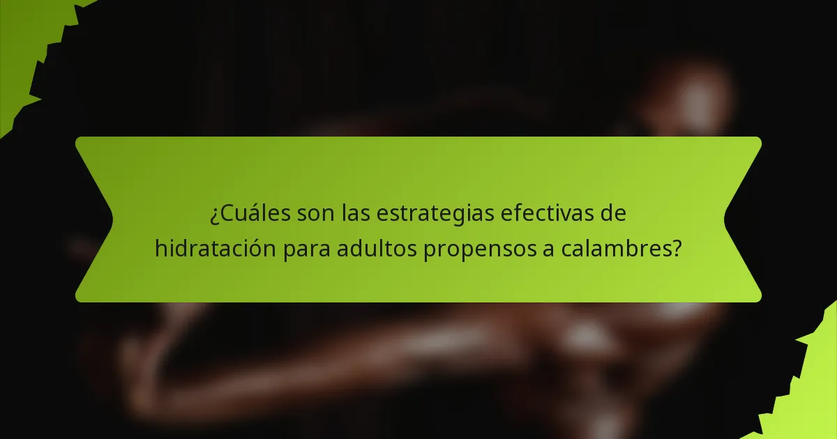 ¿Cuáles son las estrategias efectivas de hidratación para adultos propensos a calambres?