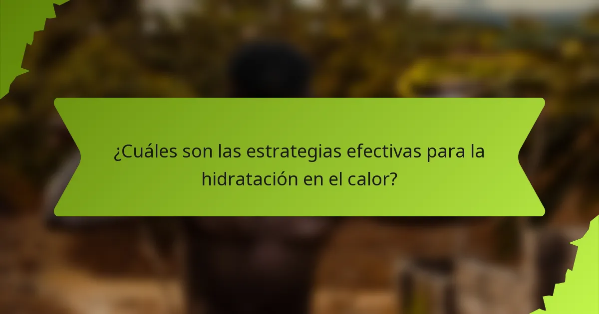 ¿Cuáles son las estrategias efectivas para la hidratación en el calor?