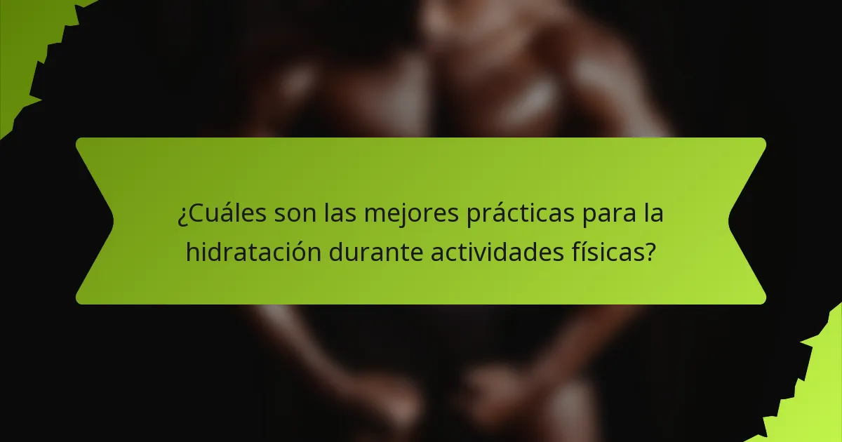 ¿Cuáles son las mejores prácticas para la hidratación durante actividades físicas?