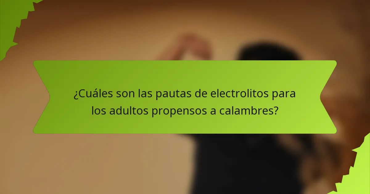 ¿Cuáles son las pautas de electrolitos para los adultos propensos a calambres?