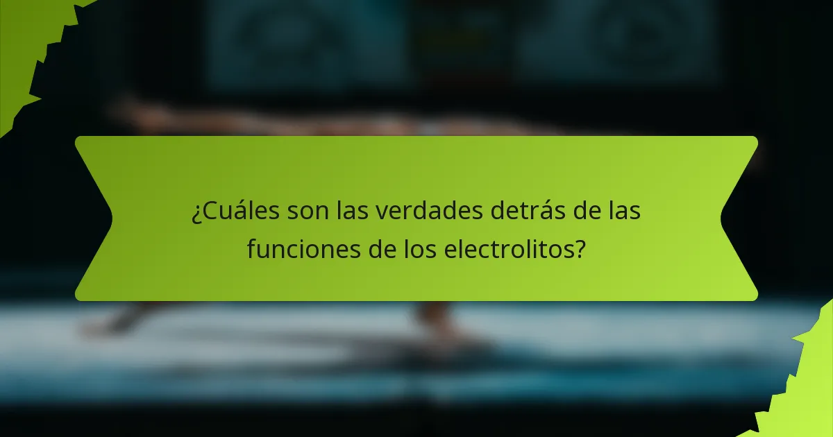¿Cuáles son las verdades detrás de las funciones de los electrolitos?