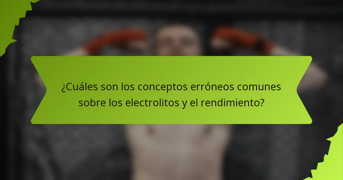 ¿Cuáles son los conceptos erróneos comunes sobre los electrolitos y el rendimiento?