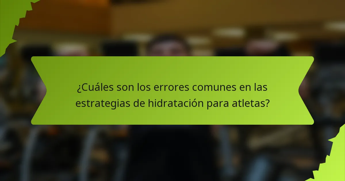 ¿Cuáles son los errores comunes en las estrategias de hidratación para atletas?