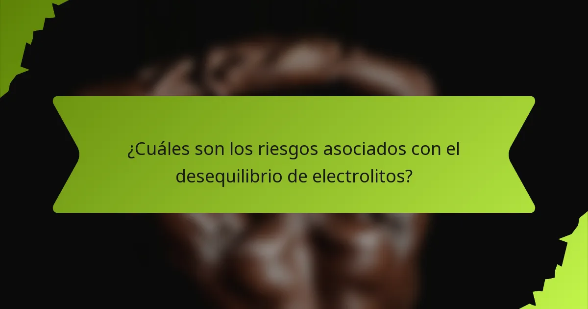 ¿Cuáles son los riesgos asociados con el desequilibrio de electrolitos?
