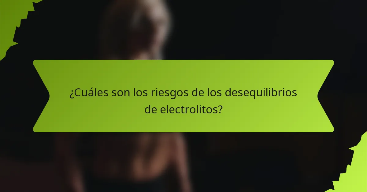 ¿Cuáles son los riesgos de los desequilibrios de electrolitos?