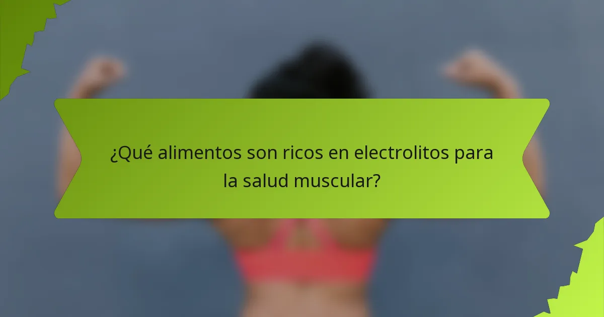 ¿Qué alimentos son ricos en electrolitos para la salud muscular?