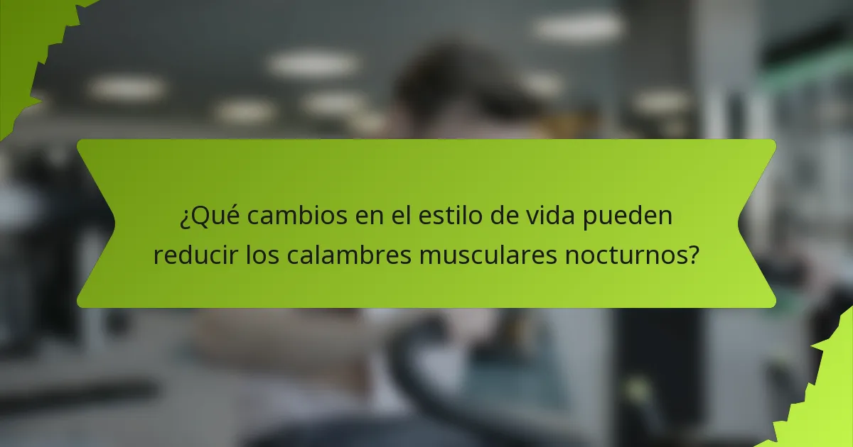 ¿Qué cambios en el estilo de vida pueden reducir los calambres musculares nocturnos?