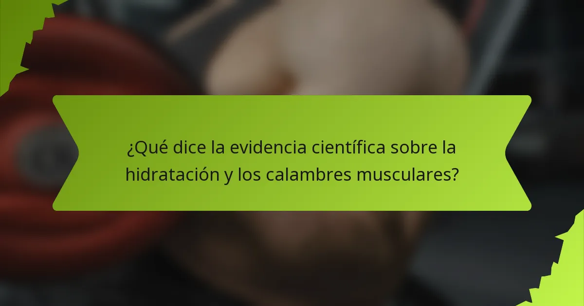 ¿Qué dice la evidencia científica sobre la hidratación y los calambres musculares?