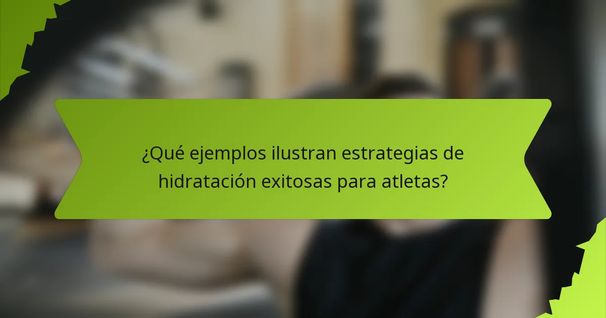 ¿Qué ejemplos ilustran estrategias de hidratación exitosas para atletas?