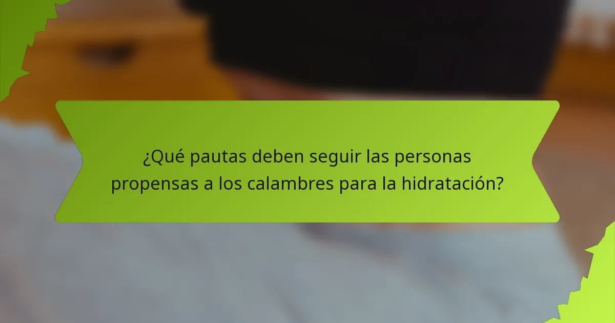 ¿Qué pautas deben seguir las personas propensas a los calambres para la hidratación?