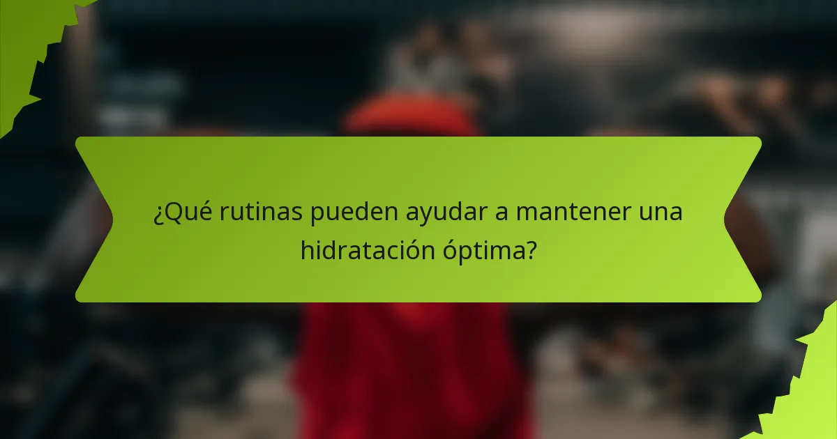 ¿Qué rutinas pueden ayudar a mantener una hidratación óptima?