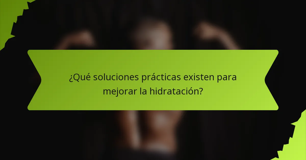 ¿Qué soluciones prácticas existen para mejorar la hidratación?